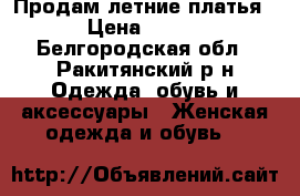 Продам летние платья › Цена ­ 500 - Белгородская обл., Ракитянский р-н Одежда, обувь и аксессуары » Женская одежда и обувь   